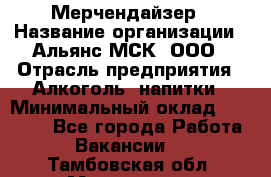 Мерчендайзер › Название организации ­ Альянс-МСК, ООО › Отрасль предприятия ­ Алкоголь, напитки › Минимальный оклад ­ 25 000 - Все города Работа » Вакансии   . Тамбовская обл.,Моршанск г.